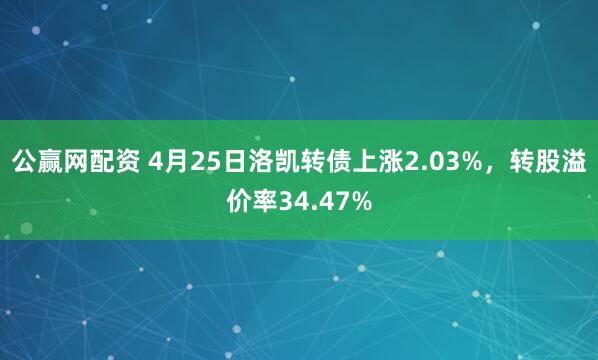 公赢网配资 4月25日洛凯转债上涨2.03%，转股溢价率34.47%