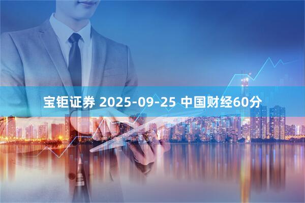 宝钜证券 2025-09-25 中国财经60分