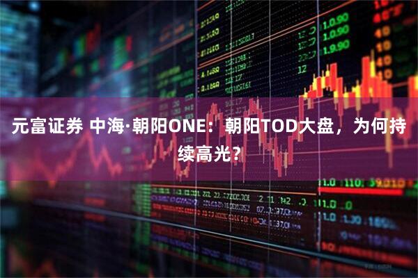 元富证券 中海·朝阳ONE：朝阳TOD大盘，为何持续高光？