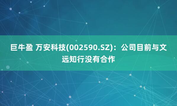 巨牛盈 万安科技(002590.SZ)：公司目前与文远知行没有合作