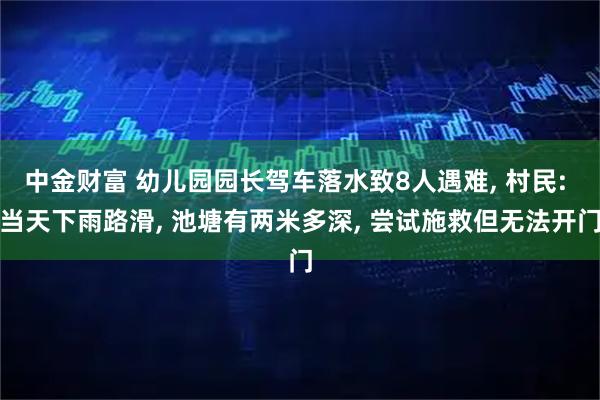 中金财富 幼儿园园长驾车落水致8人遇难, 村民: 当天下雨路滑, 池塘有两米多深, 尝试施救但无法开门