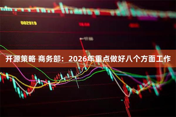 开源策略 商务部：2026年重点做好八个方面工作