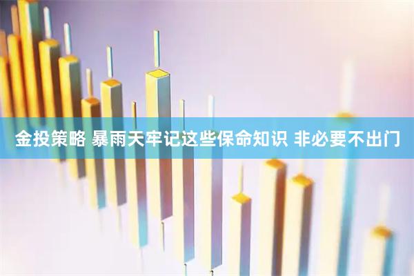 金投策略 暴雨天牢记这些保命知识 非必要不出门