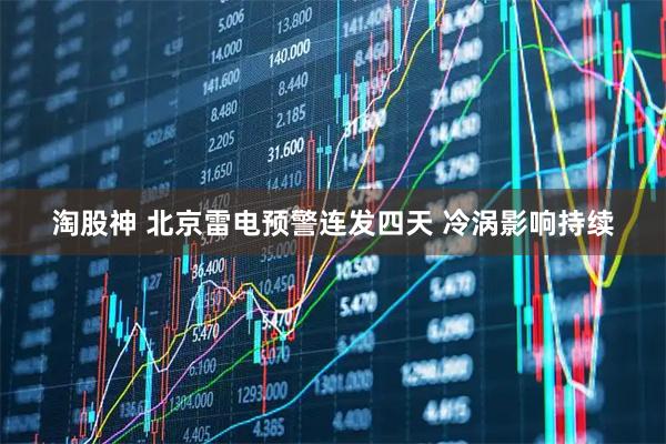 淘股神 北京雷电预警连发四天 冷涡影响持续