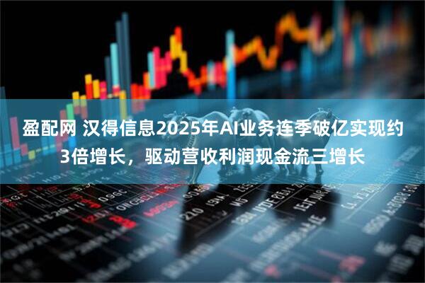 盈配网 汉得信息2025年AI业务连季破亿实现约3倍增长，驱动营收利润现金流三增长